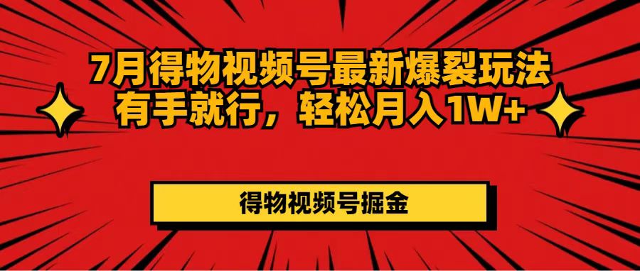 (11816期)7月得物视频号最新爆裂玩法有手就行,轻松月入1W+-黑斯坦丁项目网