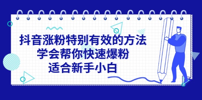 （11823期）抖音涨粉特别有效的方法，学会帮你快速爆粉，适合新手小白-黑斯坦丁项目网