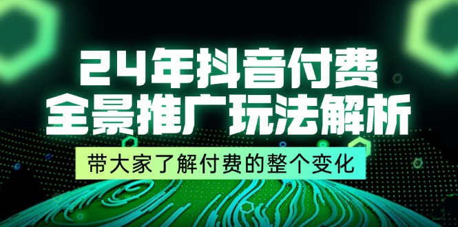 （11801期）24年抖音付费 全景推广玩法解析，带大家了解付费的整个变化 (9节课)-黑斯坦丁项目网