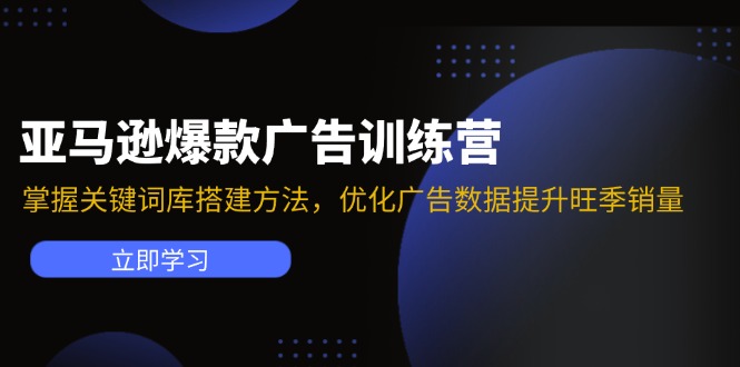 （11858期）亚马逊爆款广告训练营：掌握关键词库搭建方法，优化广告数据提升旺季销量-黑斯坦丁项目网