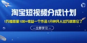 （11908期）淘宝短视频分成计划1万播放量100+收益一个作品1分钟月入过万就靠它了-黑斯坦丁项目网