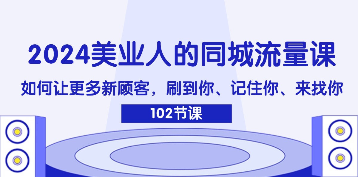 （11918期）2024美业人的同城流量课：如何让更多新顾客，刷到你、记住你、来找你-黑斯坦丁项目网