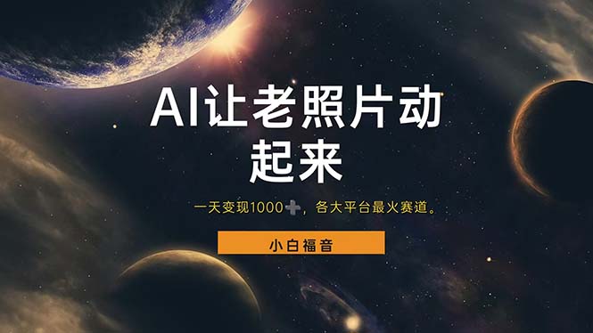 （11926期）让老照片动起来，一天变现1000+，各平台最火赛道，看完就会-黑斯坦丁项目网