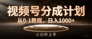 （11931期）视频号分成计划，从0-1教程，日入1000+-黑斯坦丁项目网