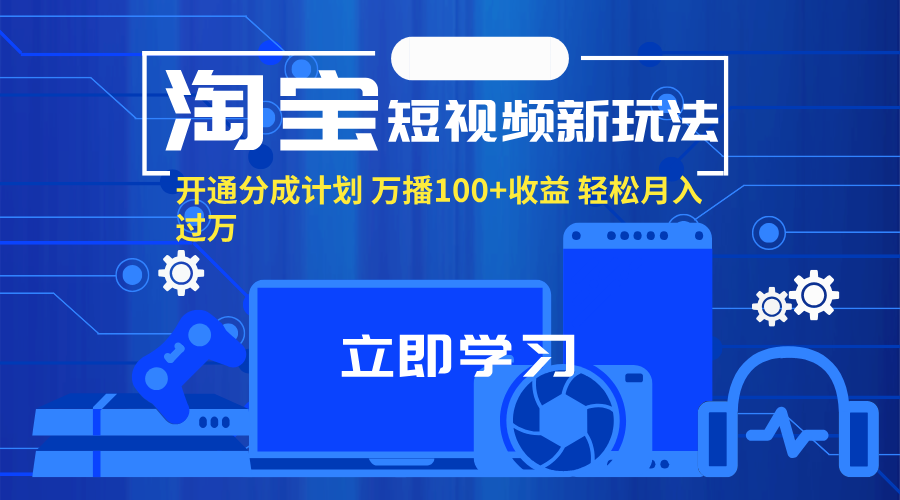 (11948期)淘宝短视频新玩法,开通分成计划,万播100+收益,轻松月入过万。-黑斯坦丁项目网