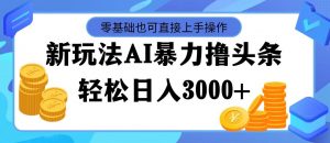 （11981期）最新玩法AI暴力撸头条，零基础也可轻松日入3000+，当天起号，第二天见…-黑斯坦丁项目网