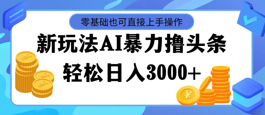 （11981期）最新玩法AI暴力撸头条，零基础也可轻松日入3000+，当天起号，第二天见…-黑斯坦丁项目网