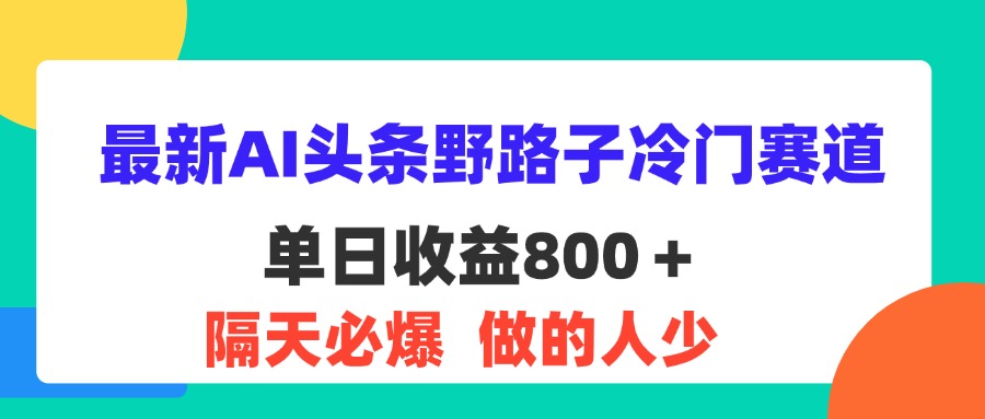 （11983期）最新AI头条野路子冷门赛道，单日800＋ 隔天必爆，适合小白-黑斯坦丁项目网