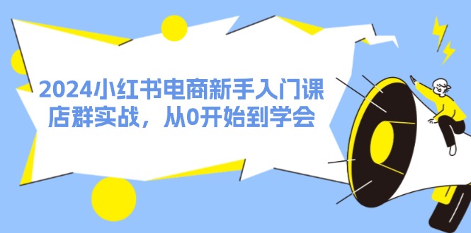 (11988期)2024小红书电商新手入门课,店群实战,从0开始到学会(31节)-黑斯坦丁项目网