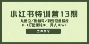 (11963期)小红书特训营13期,从定位/到起号/到变现全路径,0-1打造赚钱IP,月入10w+-黑斯坦丁项目网