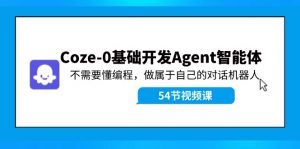 （11990期）Coze-0基础开发 Agent智能体教程：不需要懂编程，做属于自己的对话机器人-黑斯坦丁项目网