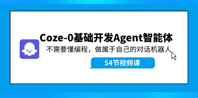 （11990期）Coze-0基础开发 Agent智能体教程：不需要懂编程，做属于自己的对话机器人-黑斯坦丁项目网