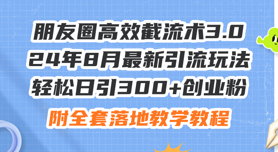 (11993期)朋友圈高效截流术3.0,24年8月最新引流玩法,轻松日引300+创业粉,附全…-黑斯坦丁项目网
