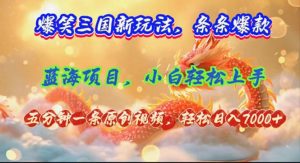 (12014期)爆笑三国新玩法每条都爆,视频收益 7000+,5 分钟原创,多种变现爽歪歪-黑斯坦丁项目网