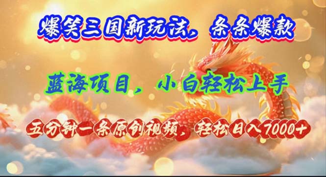 (12014期)爆笑三国新玩法每条都爆,视频收益 7000+,5 分钟原创,多种变现爽歪歪-黑斯坦丁项目网
