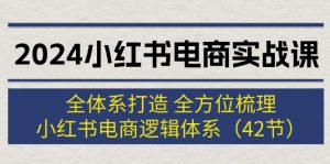 （12003期）2024小红书电商实战课：全体系打造 全方位梳理 小红书电商逻辑体系 (42节)-黑斯坦丁项目网