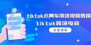 (12059期)tiktok小黄车带货视频教程,tiktok跨境电商(全套课程)-黑斯坦丁项目网
