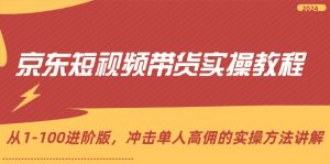 (12061期)京东短视频带货实操教程,从1-100进阶版,冲击单人高佣的实操方法讲解-黑斯坦丁项目网