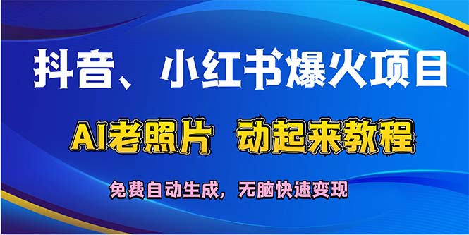 (12065期)抖音、小红书爆火项目:AI老照片动起来教程,免费自动生成,无脑快速变…-黑斯坦丁项目网