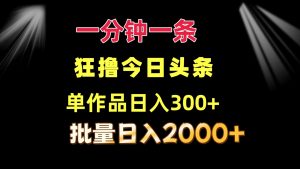 （12040期）一分钟一条  狂撸今日头条 单作品日收益300+  批量日入2000+-黑斯坦丁项目网