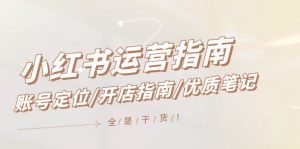 （12042期）小红书运营指南，账号定位/开店指南/优质笔记/没有套路，全是经验-黑斯坦丁项目网
