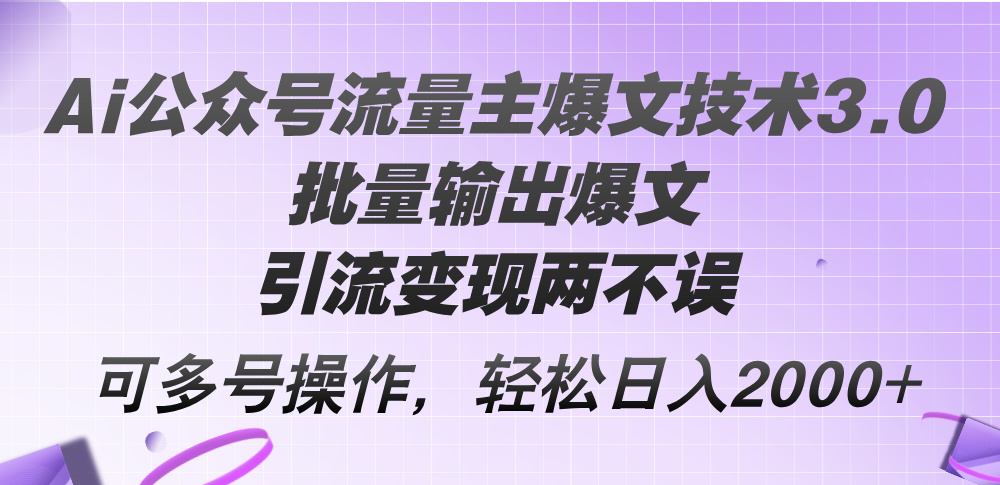 (12051期)Ai公众号流量主爆文技术3.0,批量输出爆文,引流变现两不误,多号操作…-黑斯坦丁项目网