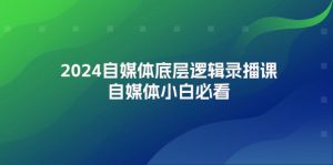 （12053期）2024自媒体底层逻辑录播课，自媒体小白必看-黑斯坦丁项目网