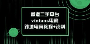 （12054期）香港二手平台vintans电商，跨境电商教程+资料-黑斯坦丁项目网