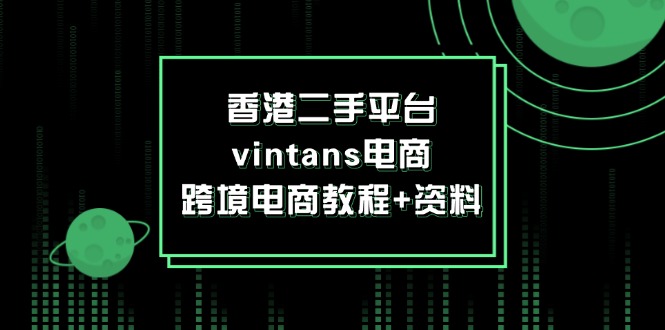 （12054期）香港二手平台vintans电商，跨境电商教程+资料-黑斯坦丁项目网