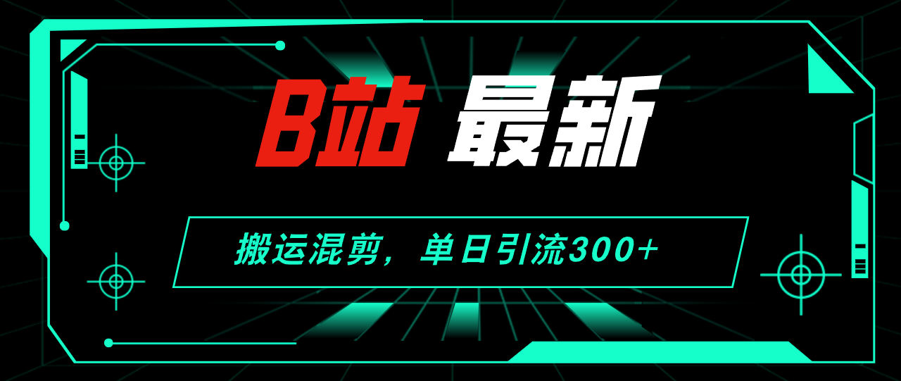 （12085期）B站最新，搬运混剪，单日引流300+创业粉-黑斯坦丁项目网