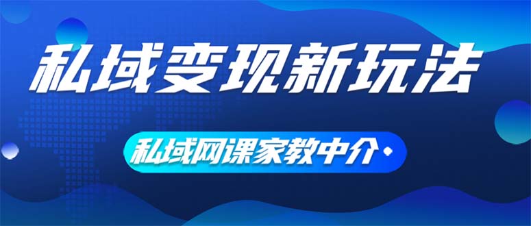 (12089期)私域变现新玩法,网课家教中介,只做渠道和流量,让大学生给你打工、0…-黑斯坦丁项目网