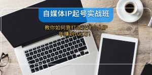 （12115期）自媒体IP-起号实战班：教你如何靠打造设计个人IP，年赚到100万！-黑斯坦丁项目网