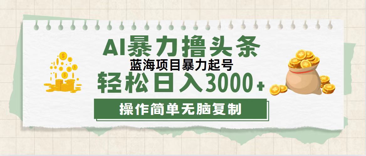 （12122期）最新玩法AI暴力撸头条，零基础也可轻松日入3000+，当天起号，第二天见…-黑斯坦丁项目网