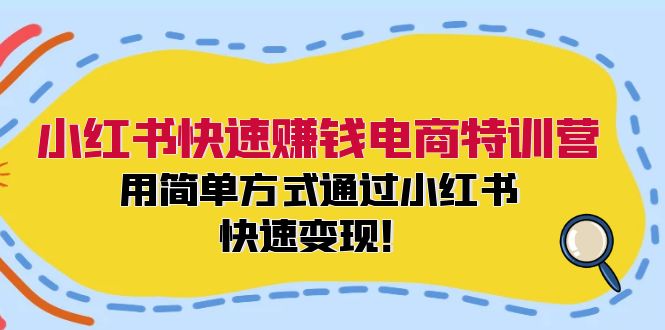 （12133期）小红书快速赚钱电商特训营：用简单方式通过小红书快速变现！-黑斯坦丁项目网
