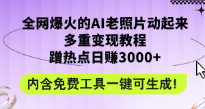 (12160期)全网爆火的AI老照片动起来多重变现教程,蹭热点日赚3000+,内含免费工具-黑斯坦丁项目网
