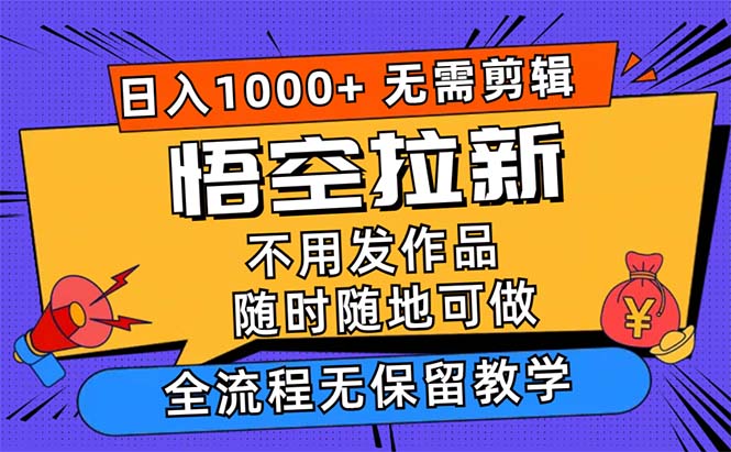 （12182期）悟空拉新日入1000+无需剪辑当天上手，一部手机随时随地可做，全流程无…-黑斯坦丁项目网