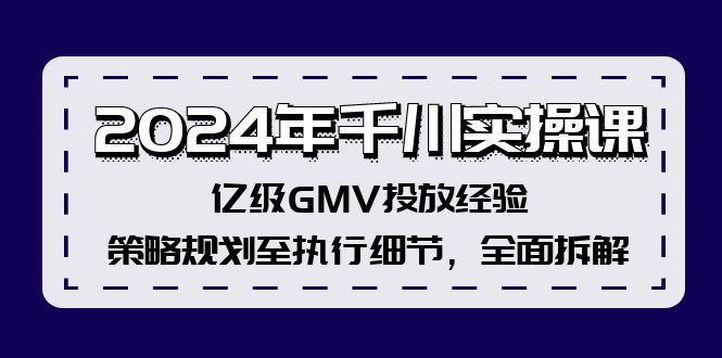 (12189期)2024年千川实操课,亿级GMV投放经验,策略规划至执行细节,全面拆解-黑斯坦丁项目网