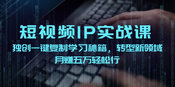 （12193期）短视频 IP实战课，独创一键复制学习秘籍，转战新领域，月赚五万轻松行-黑斯坦丁项目网