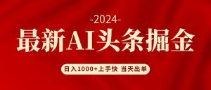(12233期)AI头条掘金 小白也能轻松上手 日入1000+-黑斯坦丁项目网