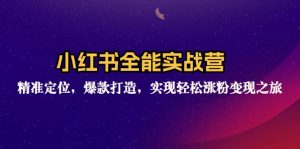 (12235期)小红书全能实战营:精准定位,爆款打造,实现轻松涨粉变现之旅-黑斯坦丁项目网