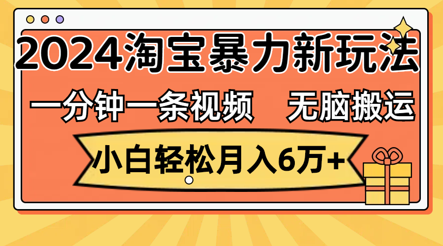 (12239期)一分钟一条视频,无脑搬运,小白轻松月入6万+2024淘宝暴力新玩法,可批量-黑斯坦丁项目网