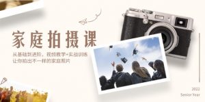(12246期)家庭拍摄课,从基础到进阶,视频教学+实战训练,让你拍出不一样的家庭照片-黑斯坦丁项目网