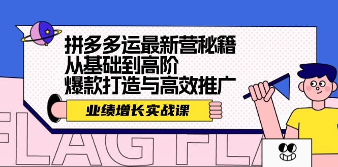 （12260期）拼多多运最新营秘籍：业绩 增长实战课，从基础到高阶，爆款打造与高效推广-黑斯坦丁项目网