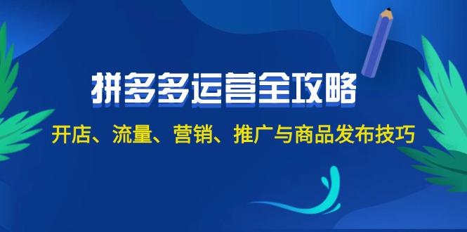 （12264期）2024拼多多运营全攻略：开店、流量、营销、推广与商品发布技巧（无水印）-黑斯坦丁项目网