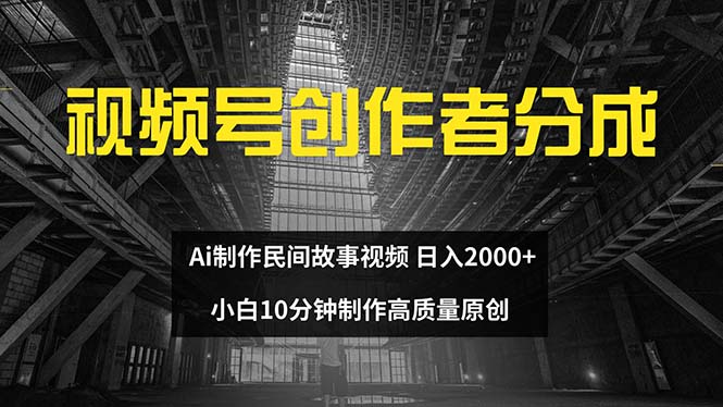 (12270期)视频号创作者分成 ai制作民间故事 新手小白10分钟制作高质量视频 日入2000-黑斯坦丁项目网