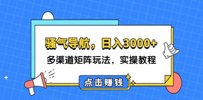 (12255期)日入3000+ 骚气导航,多渠道矩阵玩法,实操教程-黑斯坦丁项目网