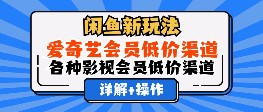 （12320期）闲鱼新玩法，爱奇艺会员低价渠道，各种影视会员低价渠道详解-黑斯坦丁项目网
