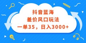 （12322期）抖音蓝海差价风口玩法，一单35，日入3000+-黑斯坦丁项目网