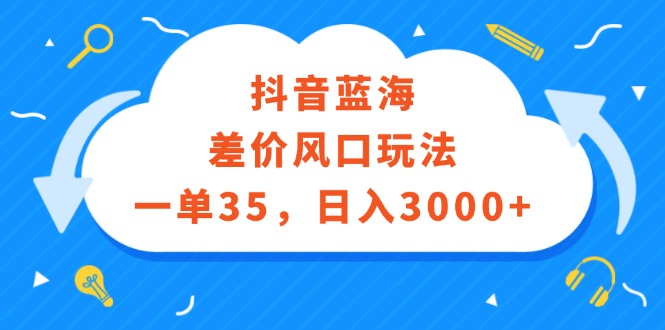（12322期）抖音蓝海差价风口玩法，一单35，日入3000+-黑斯坦丁项目网