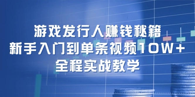 (12336期)游戏发行人赚钱秘籍:新手入门到单条视频10W+,全程实战教学-黑斯坦丁项目网